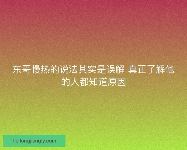 东哥慢热的说法其实是误解 真正了解他的人都知道原因