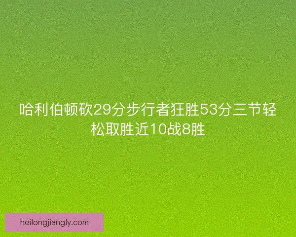 哈利伯顿砍29分步行者狂胜53分三节轻松取胜近10战8胜