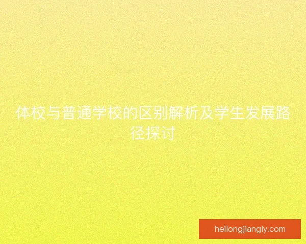 体校与普通学校的区别解析及学生发展路径探讨