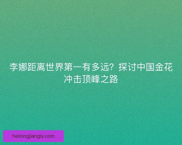 李娜距离世界第一有多远？探讨中国金花冲击顶峰之路
