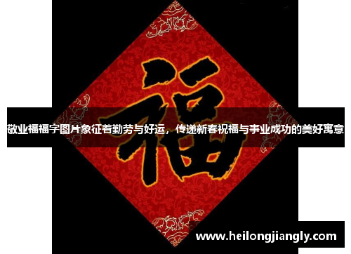 敬业福福字图片象征着勤劳与好运，传递新春祝福与事业成功的美好寓意
